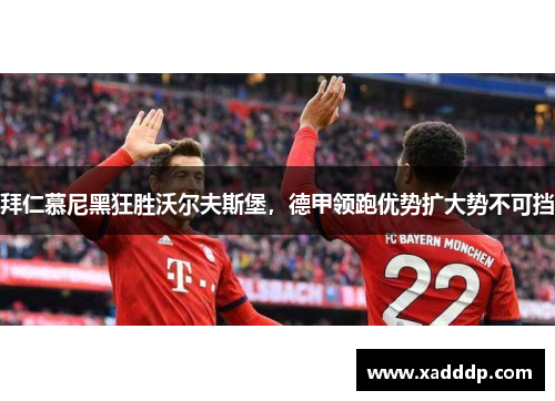 拜仁慕尼黑狂胜沃尔夫斯堡，德甲领跑优势扩大势不可挡