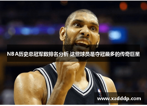 NBA历史总冠军数排名分析 这些球员是夺冠最多的传奇巨星