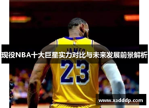 现役NBA十大巨星实力对比与未来发展前景解析