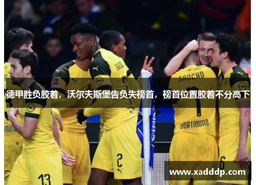德甲胜负胶着，沃尔夫斯堡告负失榜首，榜首位置胶着不分高下