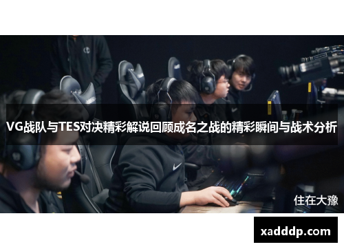 VG战队与TES对决精彩解说回顾成名之战的精彩瞬间与战术分析