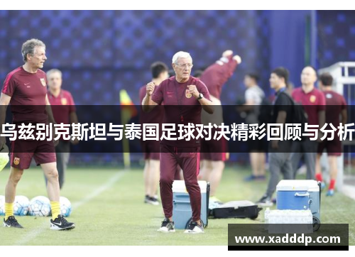 乌兹别克斯坦与泰国足球对决精彩回顾与分析