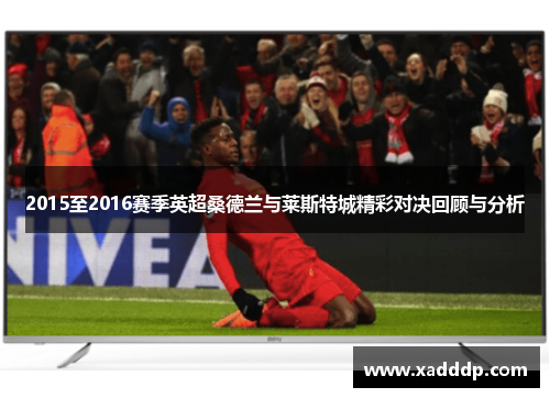 2015至2016赛季英超桑德兰与莱斯特城精彩对决回顾与分析