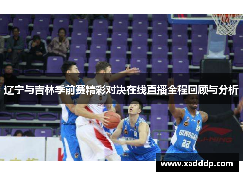 辽宁与吉林季前赛精彩对决在线直播全程回顾与分析