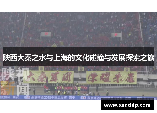陕西大秦之水与上海的文化碰撞与发展探索之旅