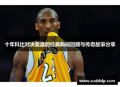 十年科比对决雷霆的经典瞬间回顾与传奇故事分享