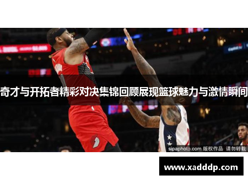 奇才与开拓者精彩对决集锦回顾展现篮球魅力与激情瞬间