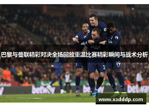 巴黎与曼联精彩对决全场回放重温比赛精彩瞬间与战术分析