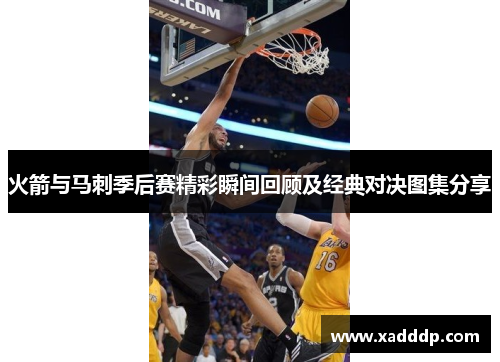 火箭与马刺季后赛精彩瞬间回顾及经典对决图集分享